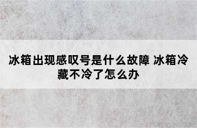 冰箱出现感叹号是什么故障 冰箱冷藏不冷了怎么办